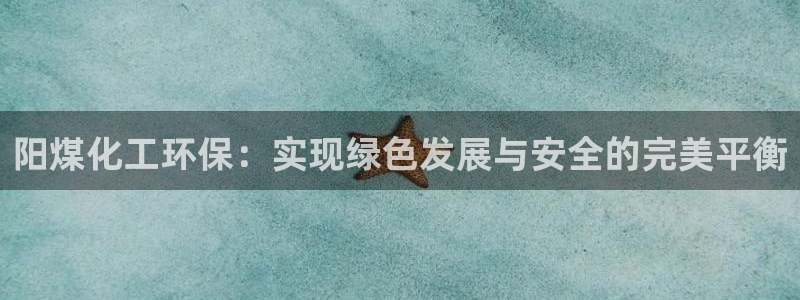 亿万先生情侣车有什么用：阳煤化工环保：实现绿色发展与安全的完美平衡