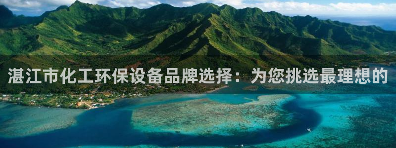 亿万手游官网：湛江市化工环保设备品牌选择：为您挑选最理想的