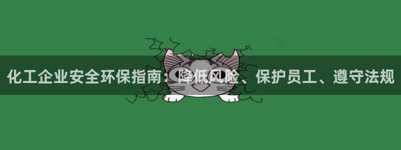 亿万先生网站：化工企业安全环保指南：降低风险、保护员工、遵守法规
