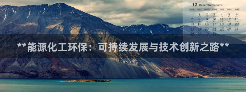 亿万先生官方网站：**能源化工环保：可持续发展与技术创新之路**