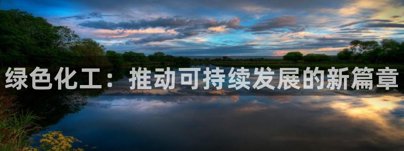 亿万先生客服联系方式查询：绿色化工：推动可持续发展的新篇章