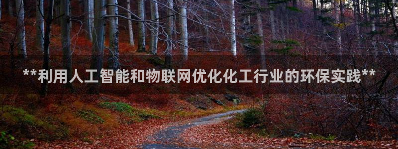 亿万先生手机版入：**利用人工智能和物联网优化化工行业的环保实践**