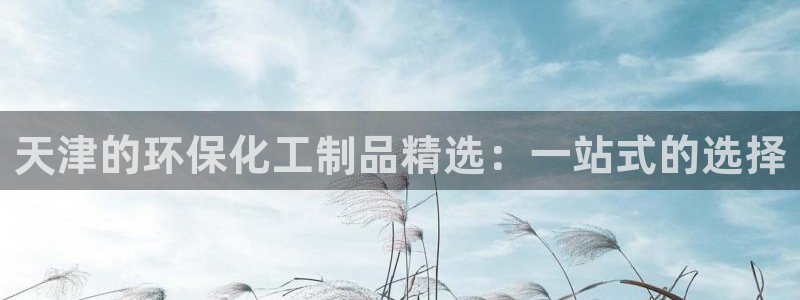 亿万先生客服联系方式查询：天津的环保化工制品精选：一站式的选择