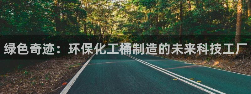 亿万app下载：绿色奇迹：环保化工桶制造的未来科技工厂