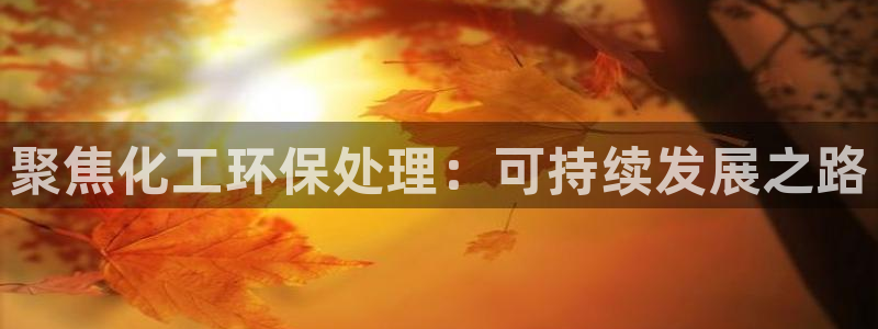 亿万先生网站下载：聚焦化工环保处理：可持续发展之路