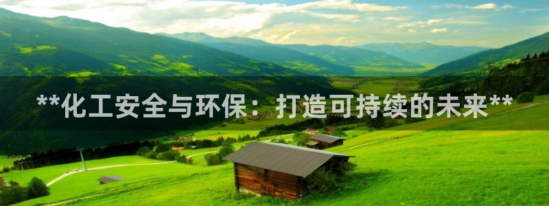 亿万先生 手机版下载：**化工安全与环保：打造可持续的未来**