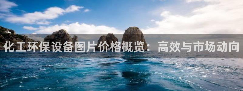 亿万贴吧：化工环保设备图片价格概览：高效与市场动向