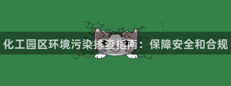 亿万先生网址生：化工园区环境污染排查指南：保障安全和合规