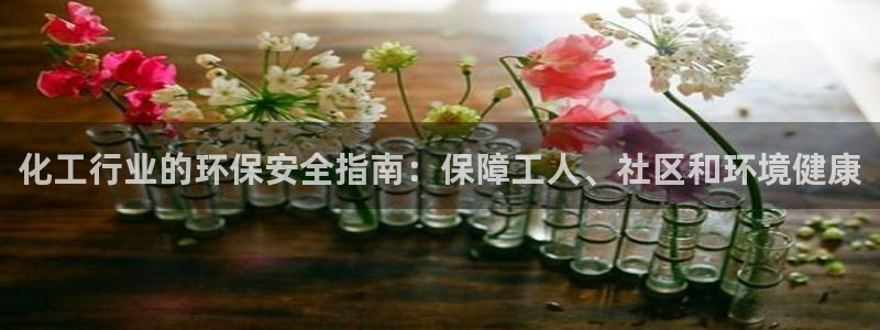 亿万百度百科：化工行业的环保安全指南：保障工人、社区和环境健康