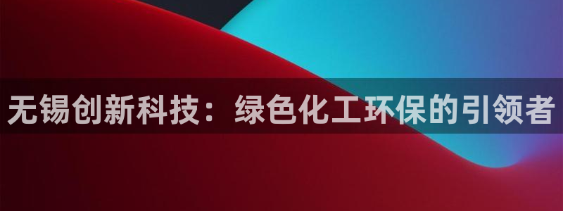亿万同人字幕组微博的微博：无锡创新科技：绿色化工环保的引领者