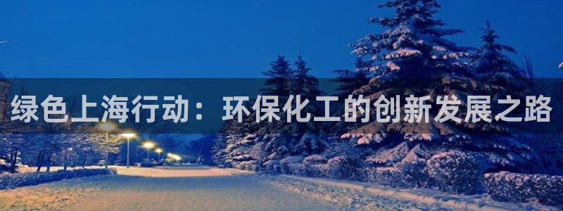 亿万先生现在的网址谁知道：绿色上海行动：环保化工的创新发展之路