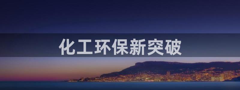 亿万先生客服联系方式：化工环保新突破