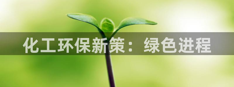 亿万app下载：化工环保新策：绿色进程