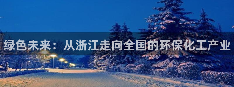 亿万官网：绿色未来：从浙江走向全国的环保化工产业