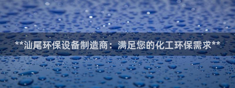 亿万先生007官网：**汕尾环保设备制造商：满足您的化工环保需求**