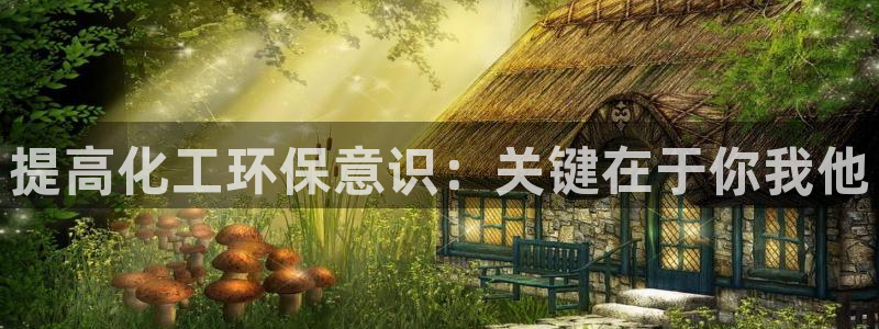 亿万先生客户端官网下载：提高化工环保意识：关键在于你我他