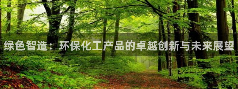 亿万首富手游兑换码：绿色智造：环保化工产品的卓越创新与未来展望